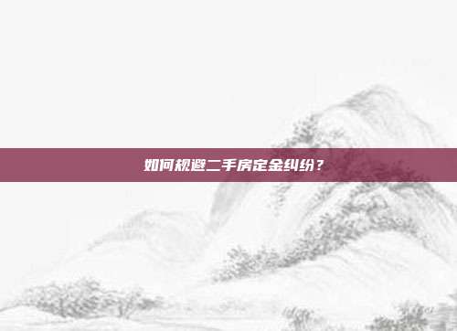 如何规避二手房定金纠纷?