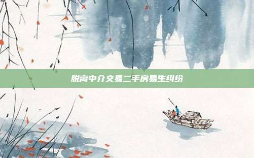 脱离中介交易二手房易生纠纷