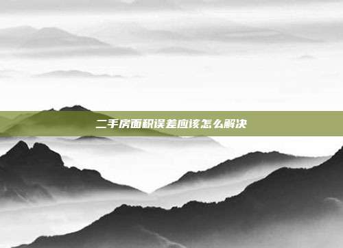 二手房面积误差应该怎么解决