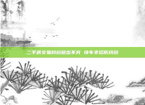 二手房交易纠纷层出不穷 快车支招防纠纷