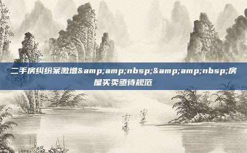 二手房纠纷案激增  房屋买卖亟待规范