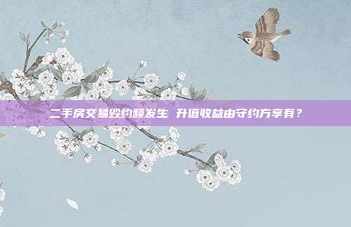 二手房交易毁约频发生 升值收益由守约方享有?