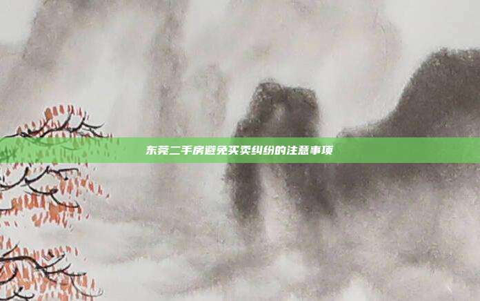 东莞二手房避免买卖纠纷的注意事项