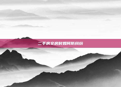 二手房交房时如何防纠纷