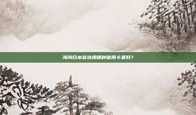 海淘日本货选用哪种信用卡最好?