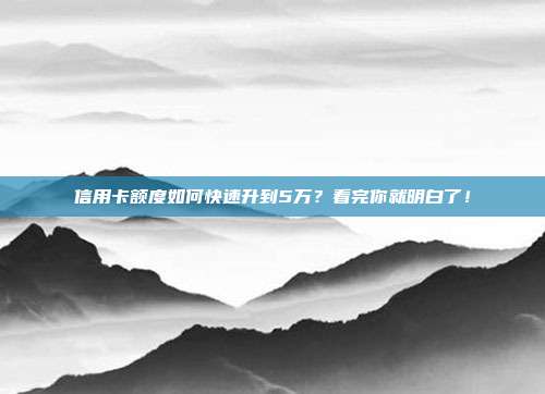 信用卡额度如何快速升到5万?看完你就明白了!