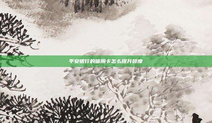 平安银行的信用卡怎么提升额度