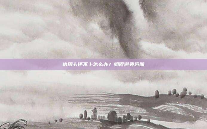 信用卡还不上怎么办?如何避免逾期