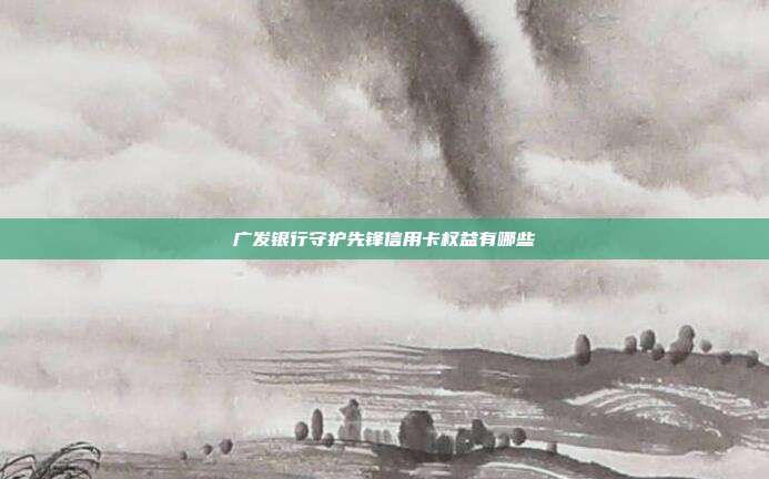 广发银行守护先锋信用卡权益有哪些