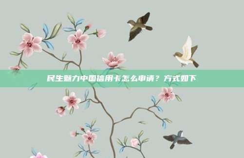 民生魅力中国信用卡怎么申请？方式如下