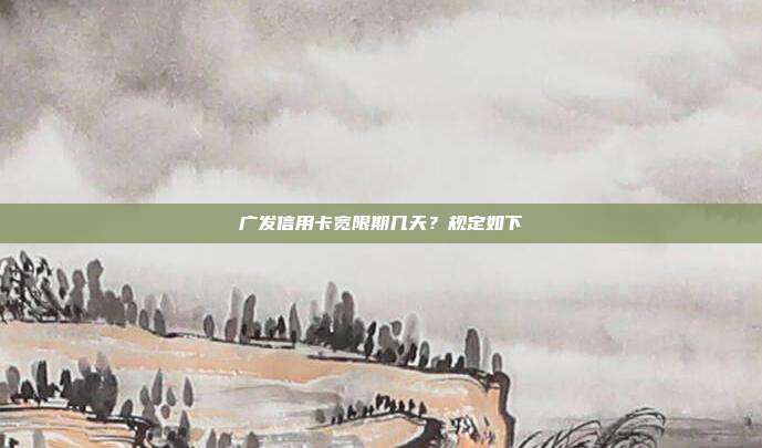 广发信用卡宽限期几天？规定如下