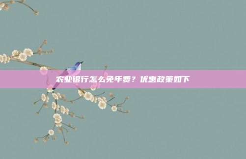 农业银行怎么免年费?优惠政策如下