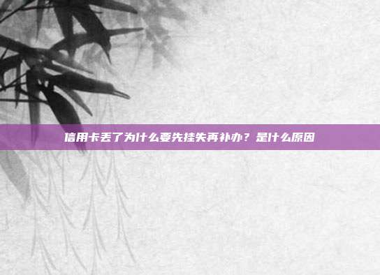 信用卡丢了为什么要先挂失再补办?是什么原因