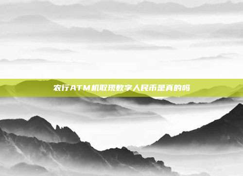 农行ATM机取现数字人民币是真的吗
