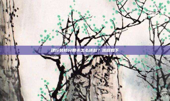 建行装修分期卡怎么还款?流程如下