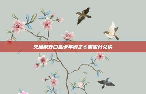 交通银行白金卡年费怎么用积分兑换