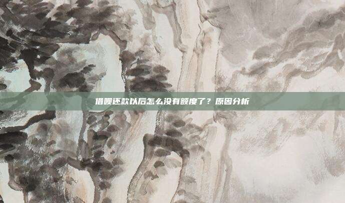 借呗还款以后怎么没有额度了?原因分析