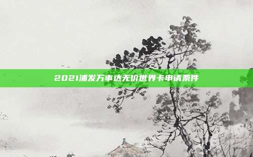 2021浦发万事达无价世界卡申请条件