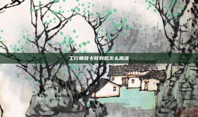 工行萌娃卡收到后怎么激活
