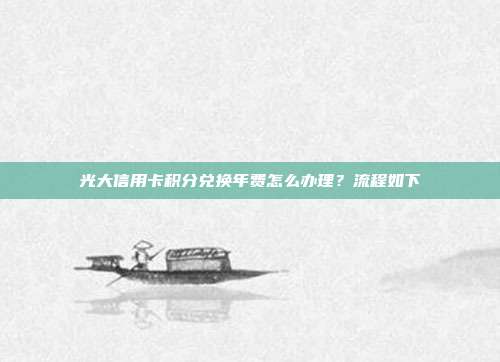 光大信用卡积分兑换年费怎么办理?流程如下