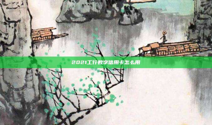 2021工行数字信用卡怎么用