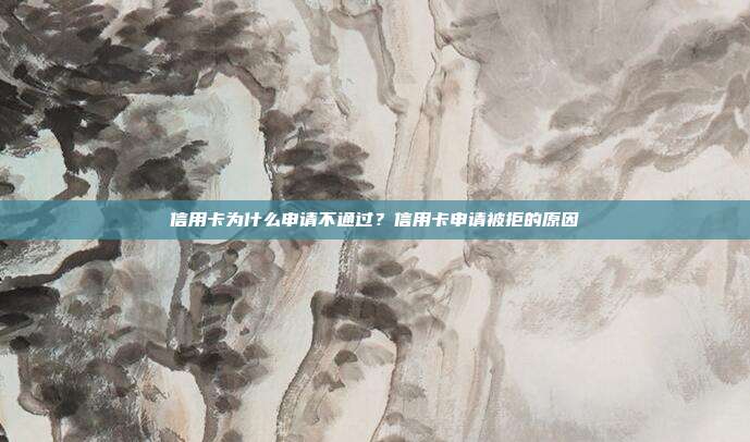 信用卡为什么申请不通过?信用卡申请被拒的原因