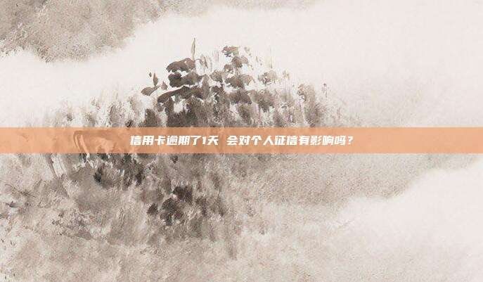 信用卡逾期了1天 会对个人征信有影响吗?