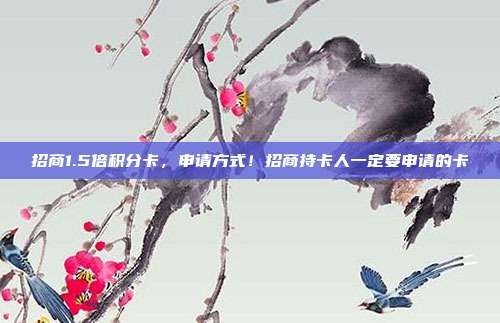 招商1.5倍积分卡,申请方式!招商持卡人一定要申请的卡