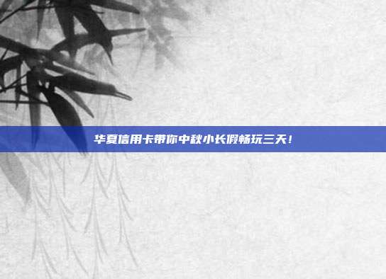 华夏信用卡带你中秋小长假畅玩三天!