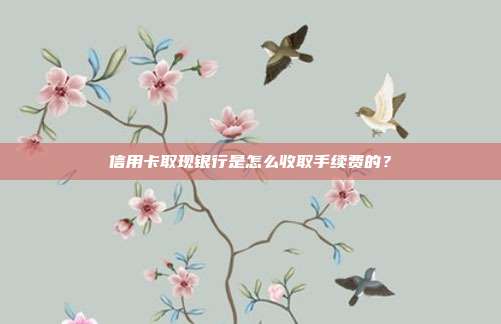 信用卡取现银行是怎么收取手续费的?