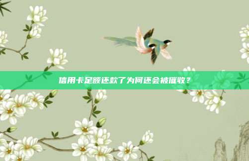 信用卡足额还款了为何还会被催收?