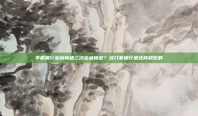 手机银行密码输错三次会被锁定？这几家银行是这样规定的