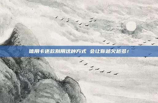 信用卡还款别用这种方式 会让你越欠越多!