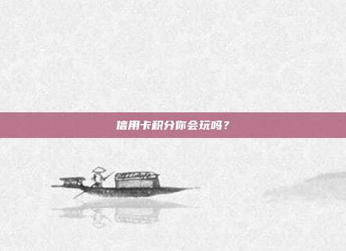 信用卡积分你会玩吗?