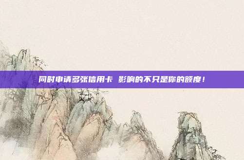 同时申请多张信用卡 影响的不只是你的额度!