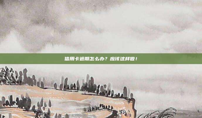 信用卡逾期怎么办?应该这样做!