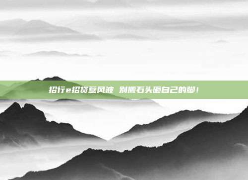 招行e招贷惹风波 别搬石头砸自己的脚!