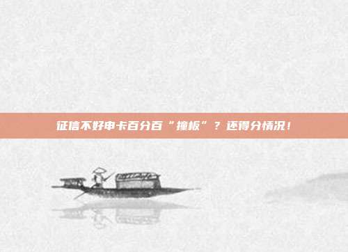 征信不好申卡百分百“撞板”?还得分情况!