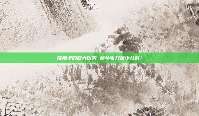 信用卡的四大优势 薅羊毛只是小儿科!