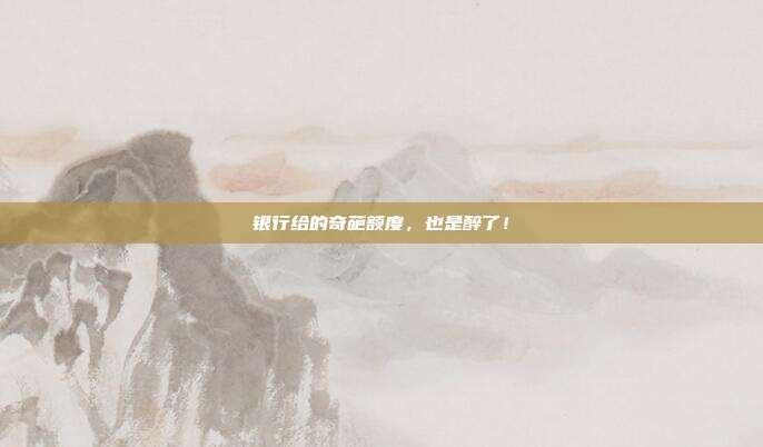 银行给的奇葩额度,也是醉了!