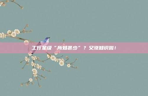 工行星级“所知甚少”?又涨知识啦!