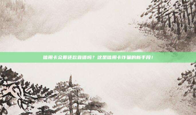 信用卡众筹还款靠谱吗?这是信用卡诈骗的新手段!