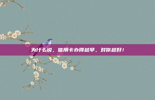 为什么说,信用卡办得越早,对你越好!