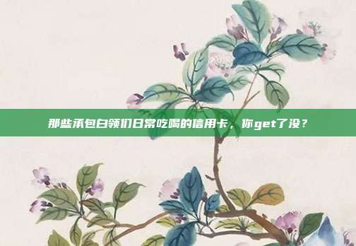 那些承包白领们日常吃喝的信用卡,你get了没?