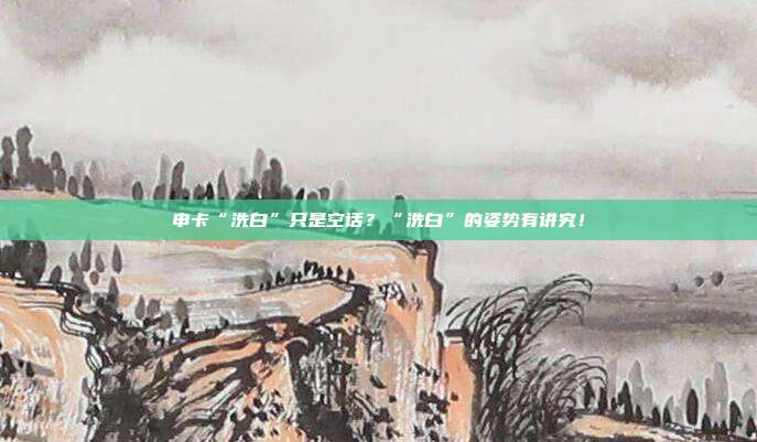 申卡“洗白”只是空话?“洗白”的姿势有讲究!