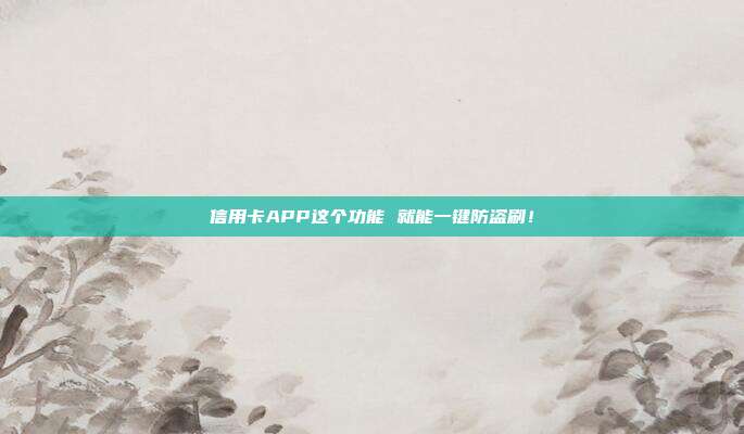 信用卡APP这个功能 就能一键防盗刷!