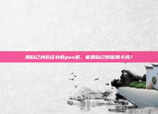用自己身份证办的pos机,能刷自己的信用卡吗?