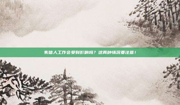 失信人工作会受到影响吗?这两种情况要注意!