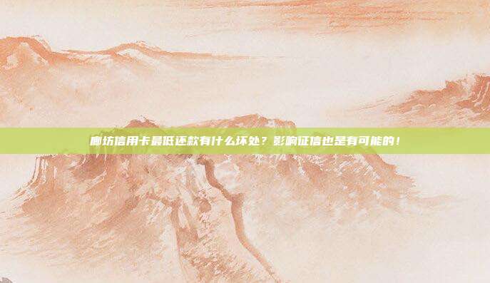 廊坊信用卡最低还款有什么坏处?影响征信也是有可能的!
