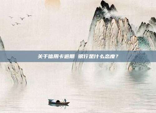 关于信用卡逾期 银行是什么态度?